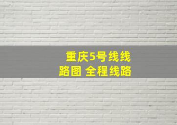 重庆5号线线路图 全程线路